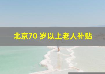 北京70 岁以上老人补贴